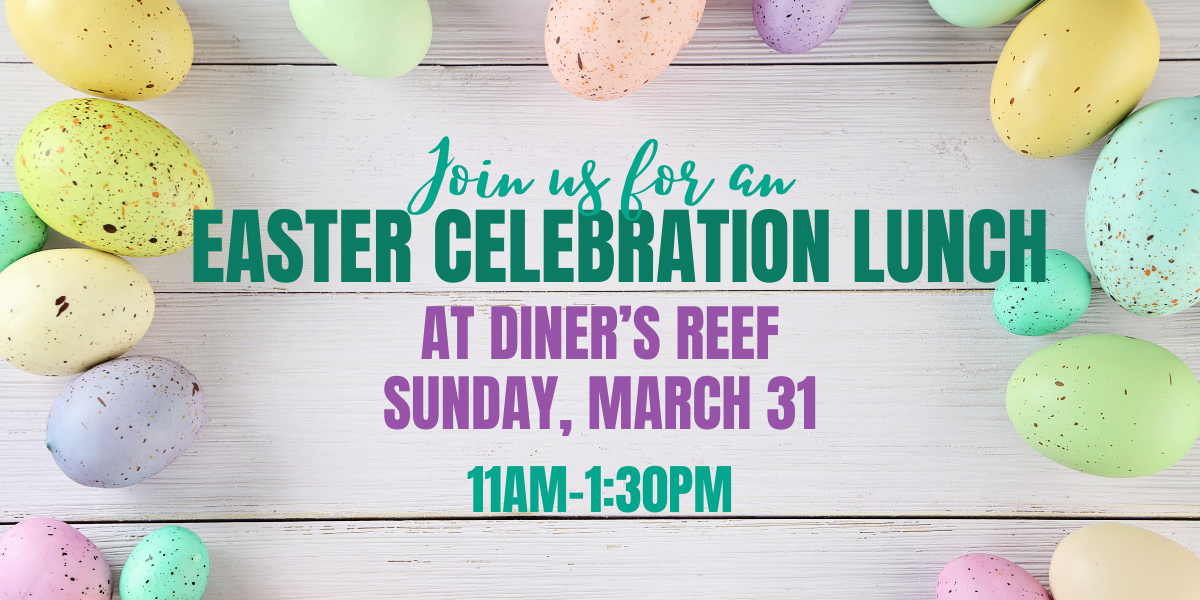 Easter Celebration Lunch at Diner's Reef Sunday, March 31 from 11AM-1:30PM